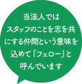 当法人では職員のことを共に働く同志という意味を込めて『フェロー』と呼んでいます